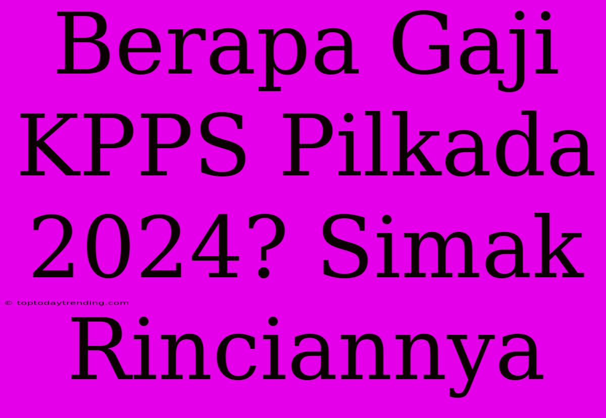 Berapa Gaji KPPS Pilkada 2024? Simak Rinciannya