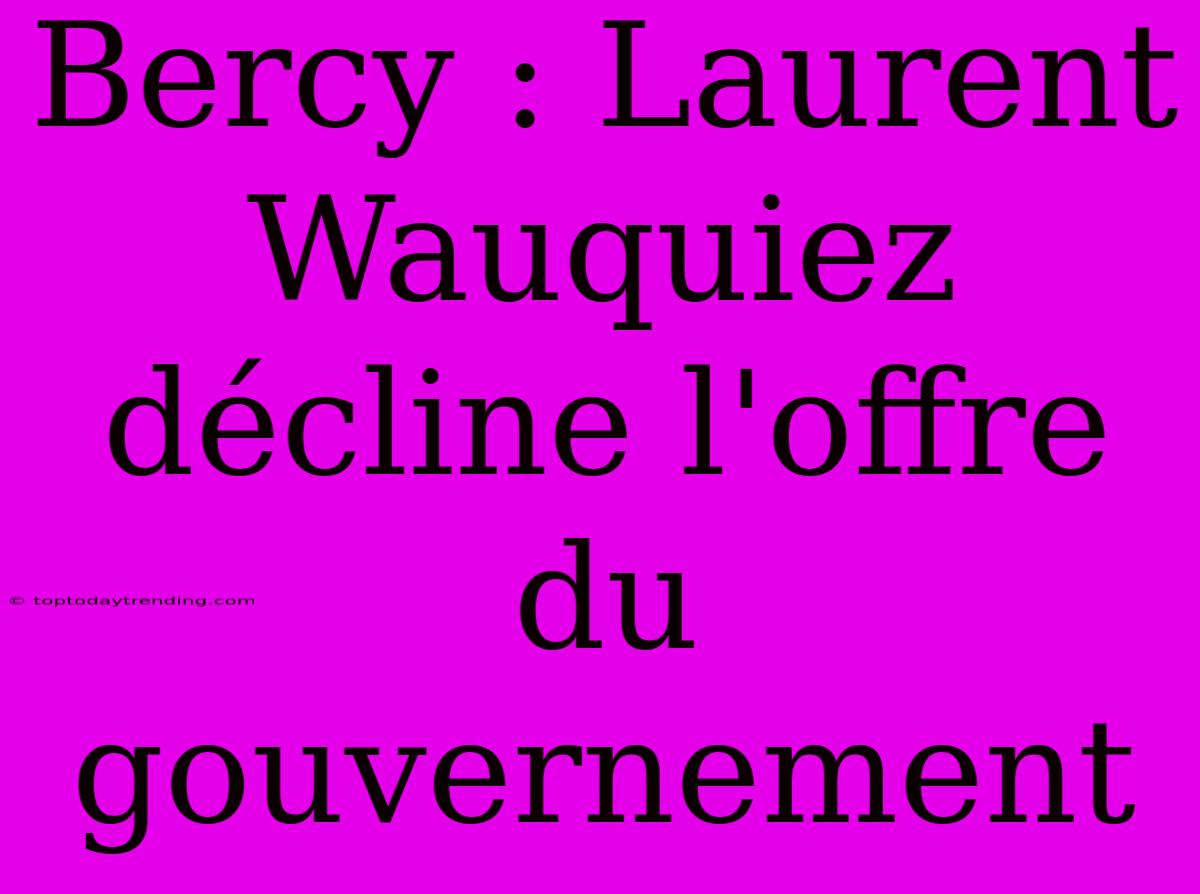 Bercy : Laurent Wauquiez Décline L'offre Du Gouvernement