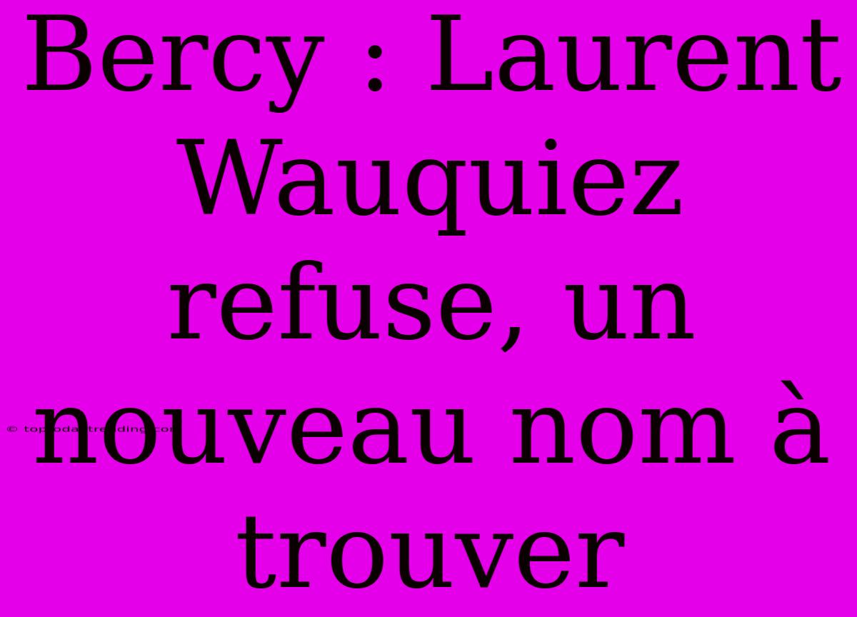 Bercy : Laurent Wauquiez Refuse, Un Nouveau Nom À Trouver