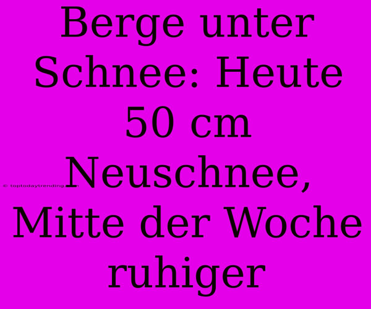 Berge Unter Schnee: Heute 50 Cm Neuschnee, Mitte Der Woche Ruhiger