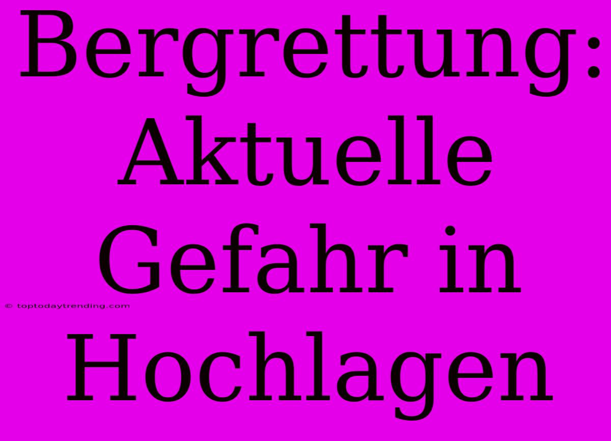 Bergrettung: Aktuelle Gefahr In Hochlagen