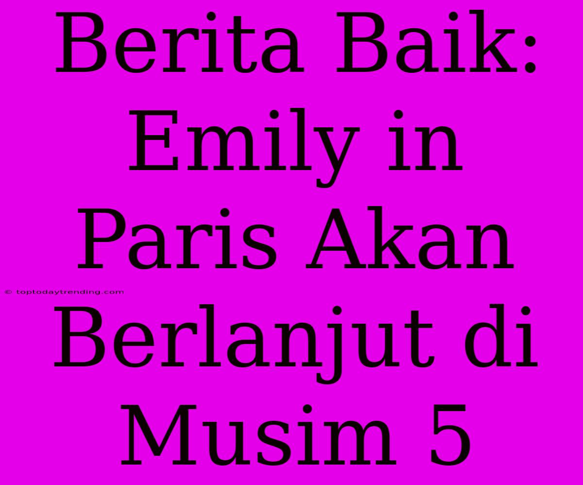 Berita Baik: Emily In Paris Akan Berlanjut Di Musim 5