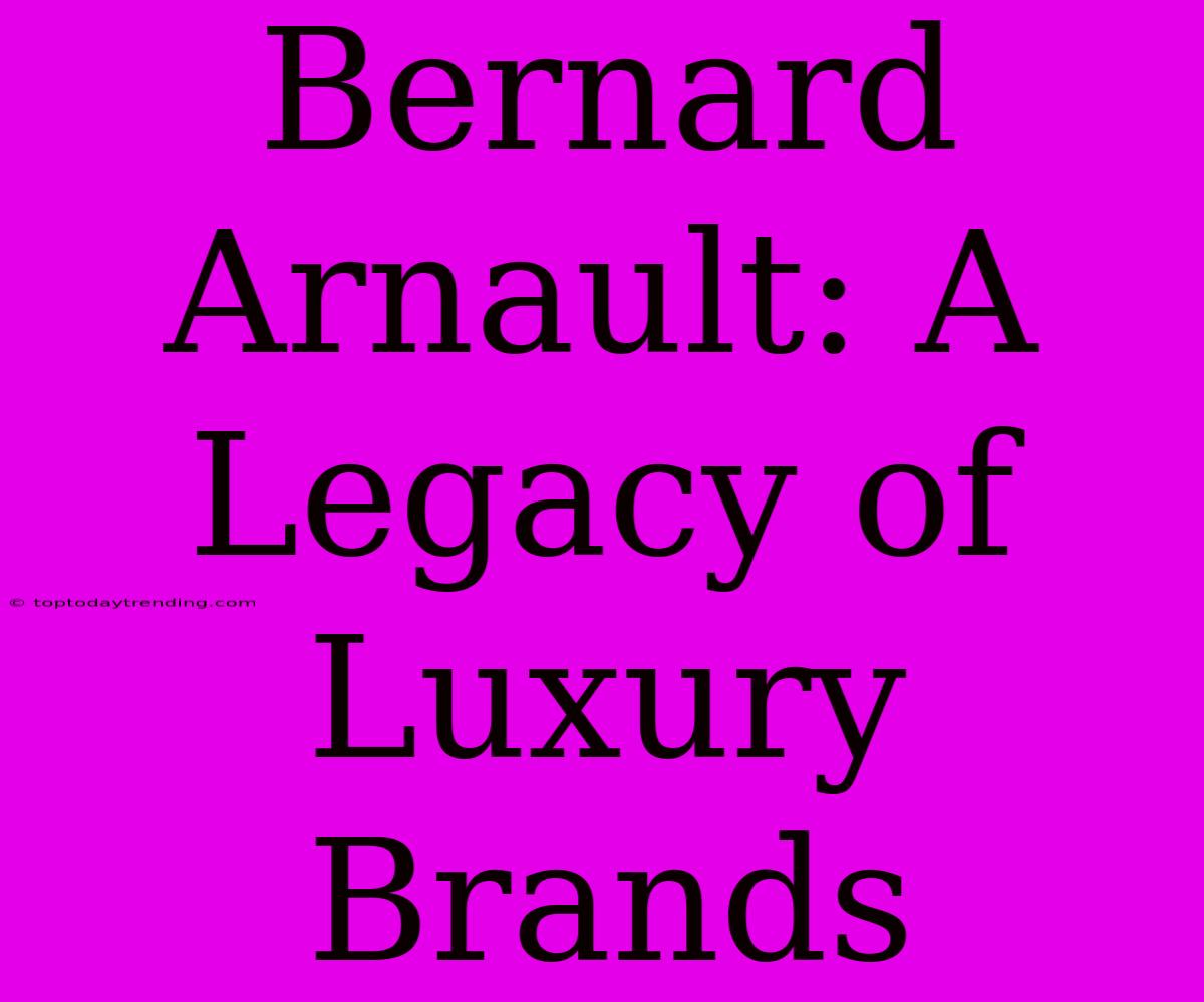 Bernard Arnault: A Legacy Of Luxury Brands