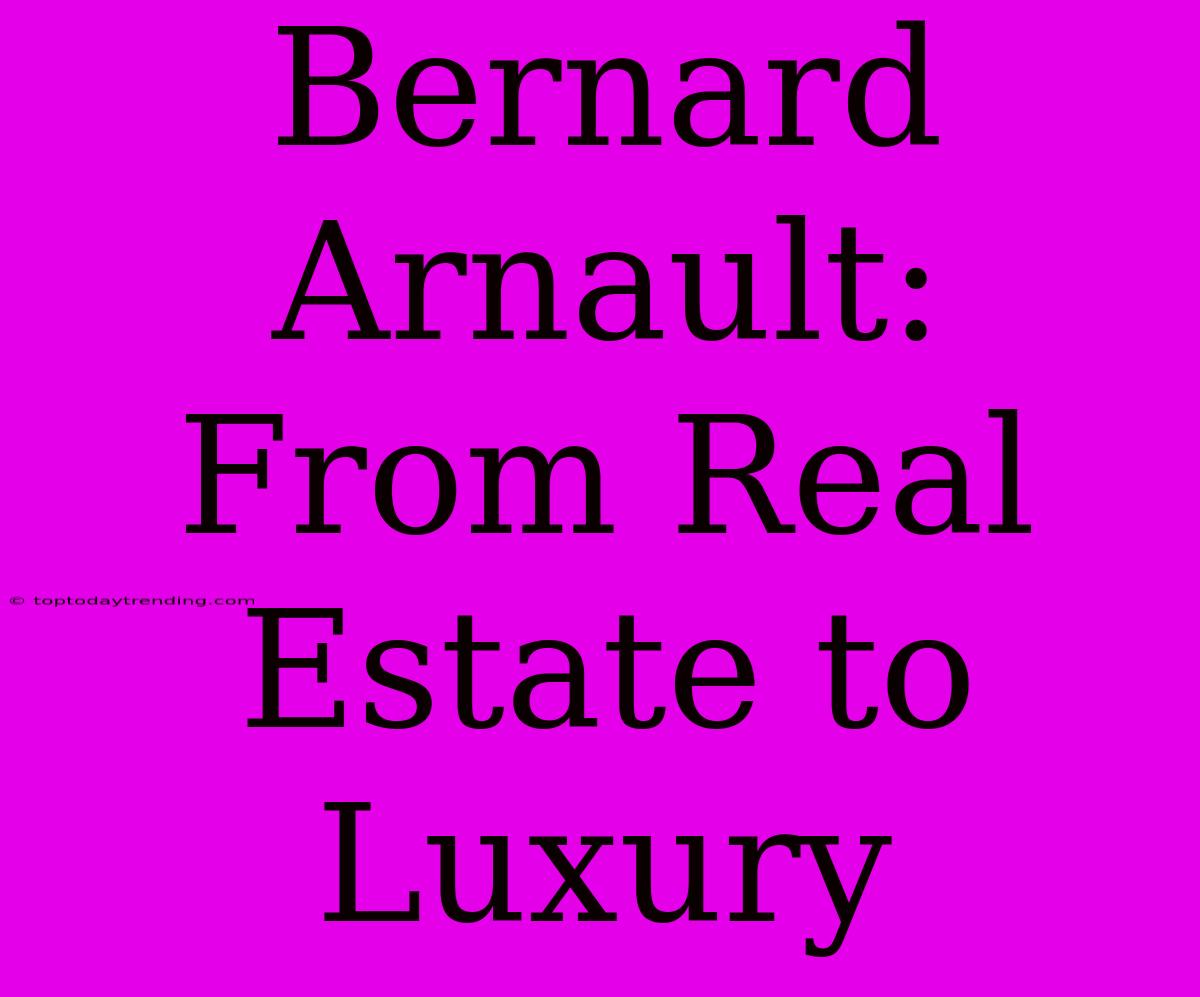 Bernard Arnault: From Real Estate To Luxury