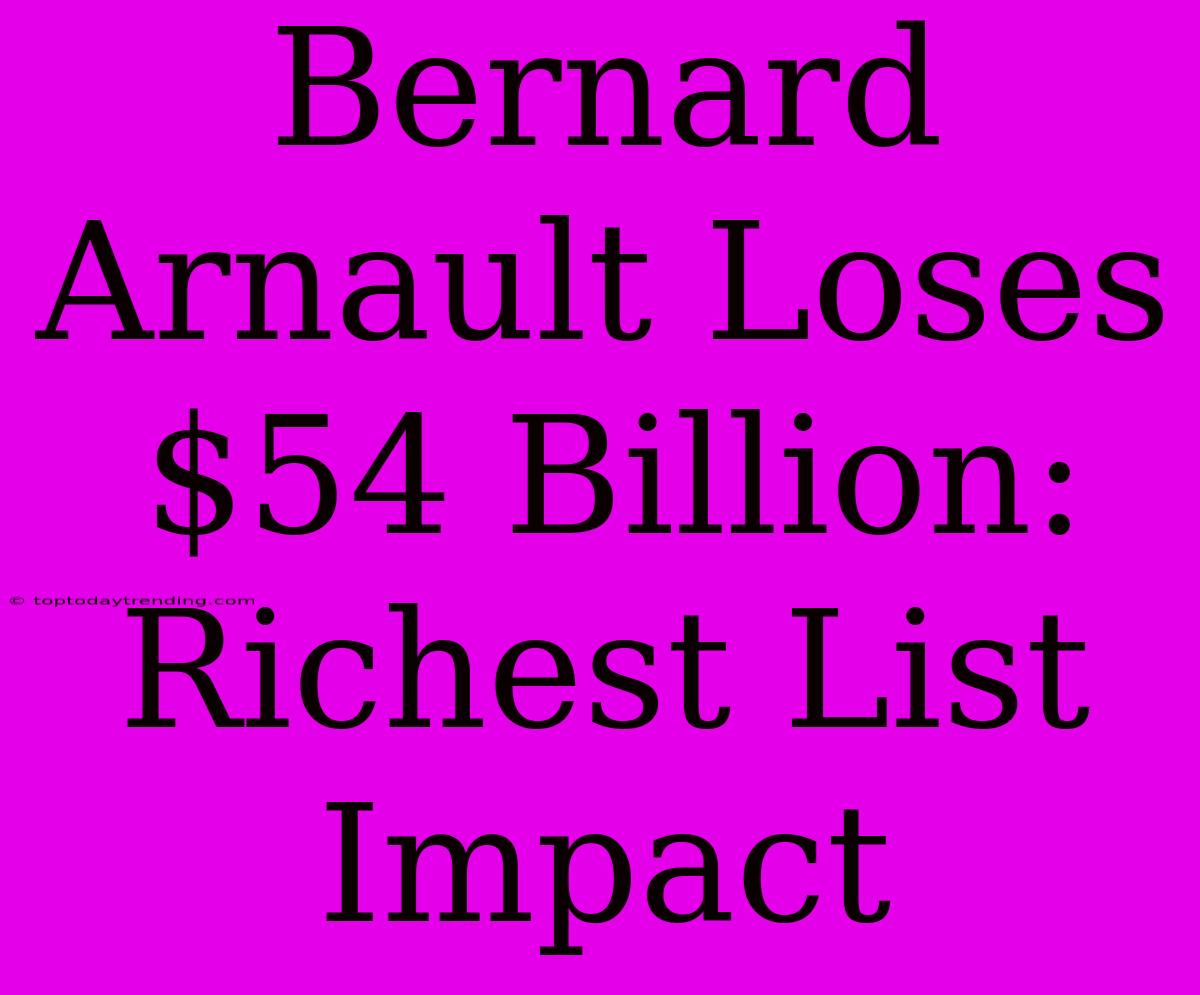 Bernard Arnault Loses $54 Billion: Richest List Impact