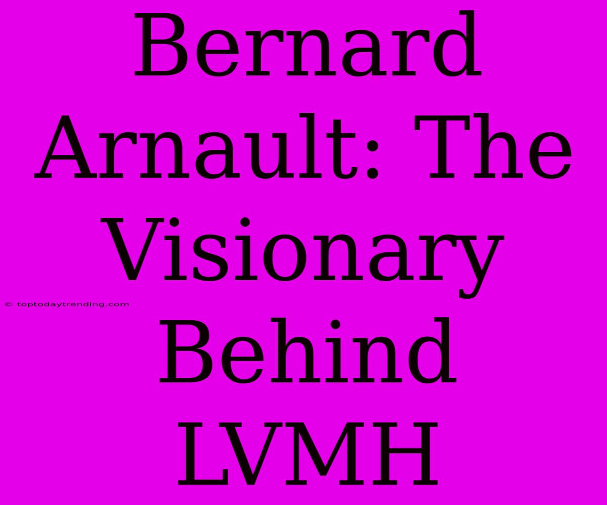 Bernard Arnault: The Visionary Behind LVMH