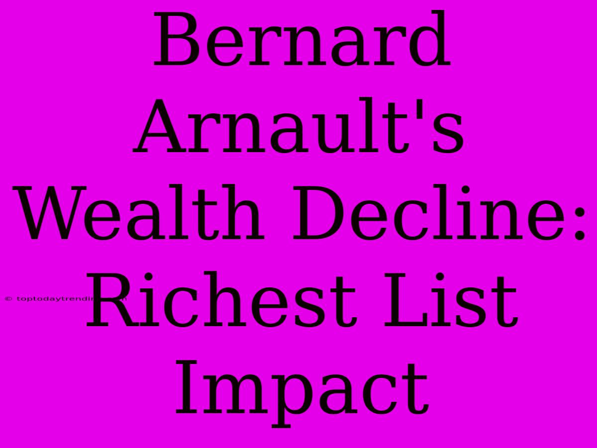 Bernard Arnault's Wealth Decline: Richest List Impact