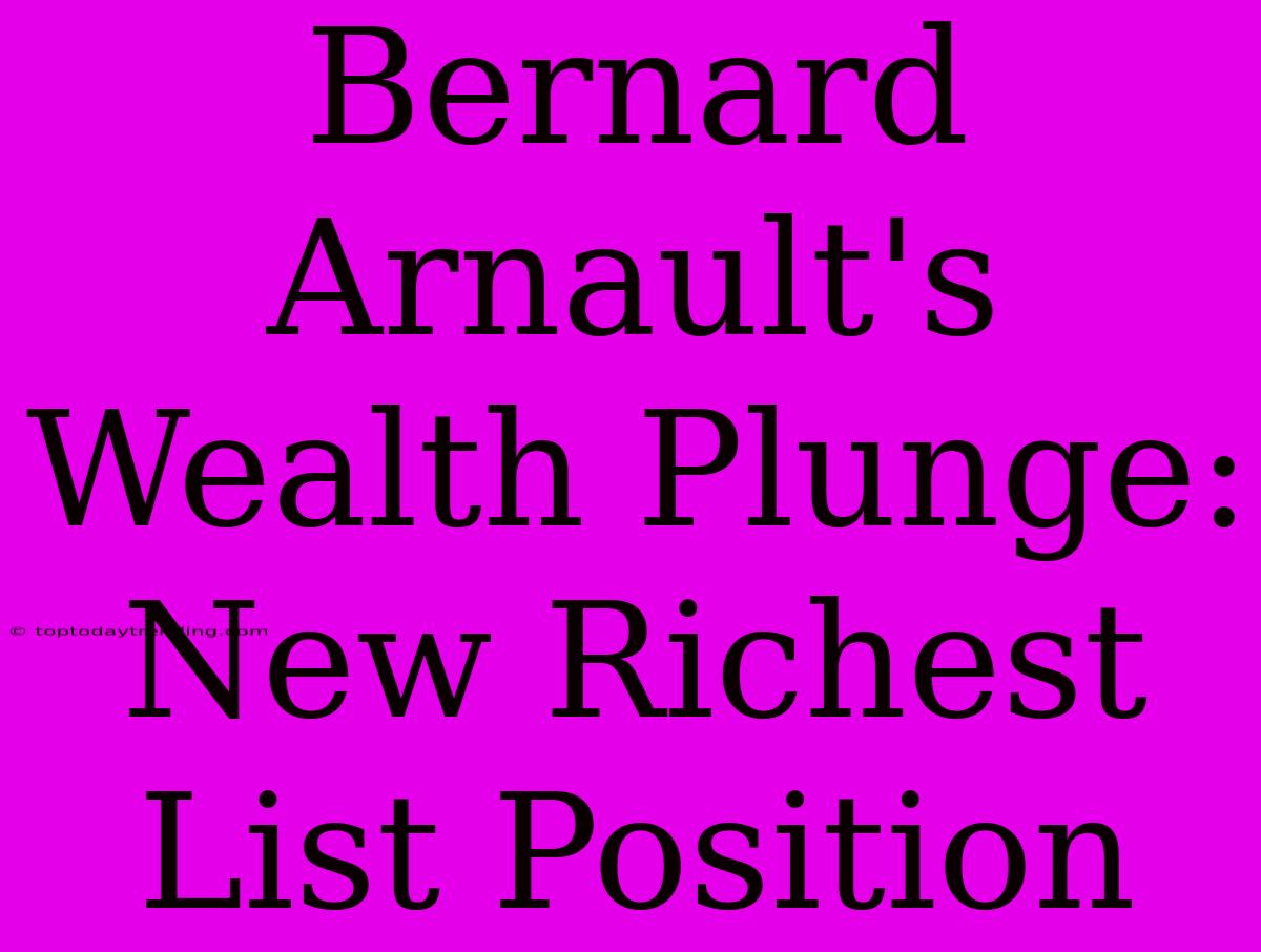 Bernard Arnault's Wealth Plunge: New Richest List Position