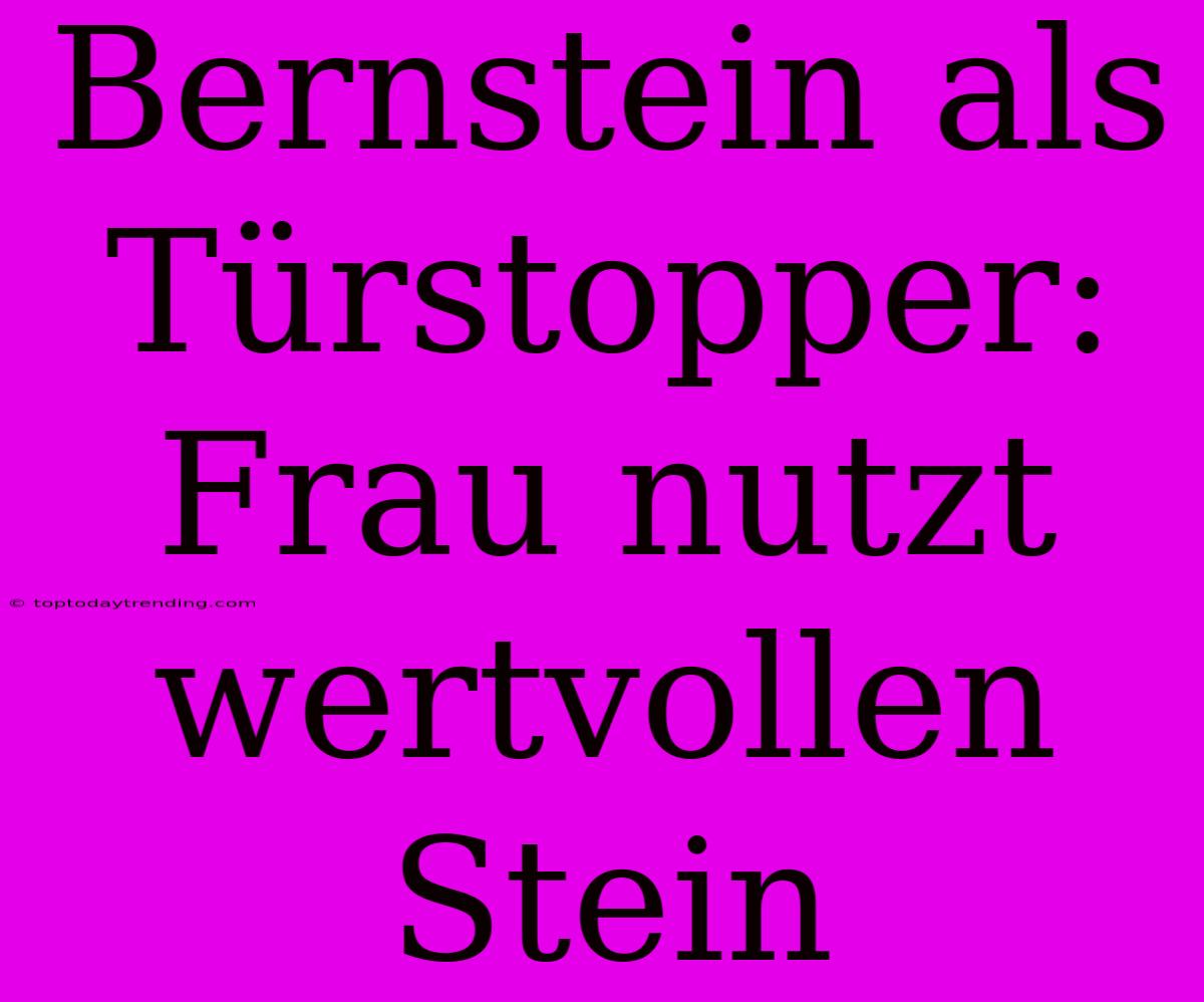 Bernstein Als Türstopper: Frau Nutzt Wertvollen Stein