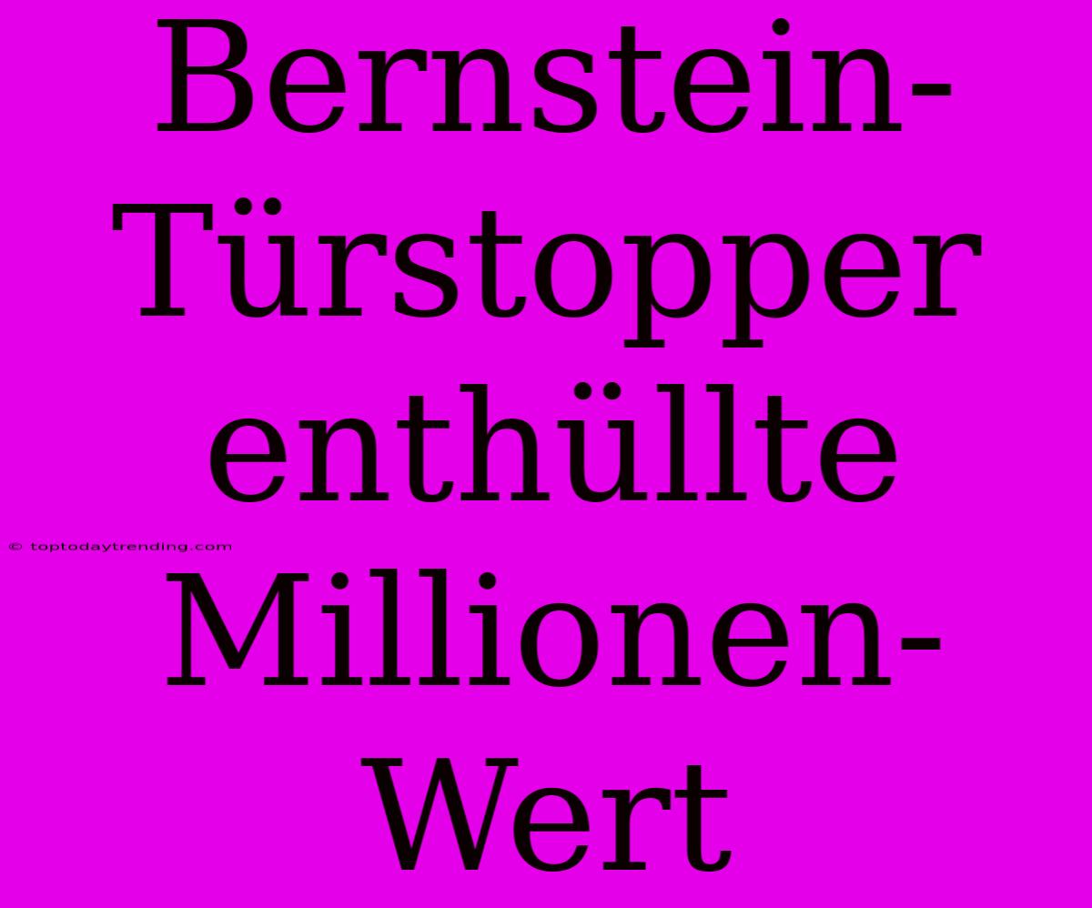 Bernstein-Türstopper Enthüllte Millionen-Wert