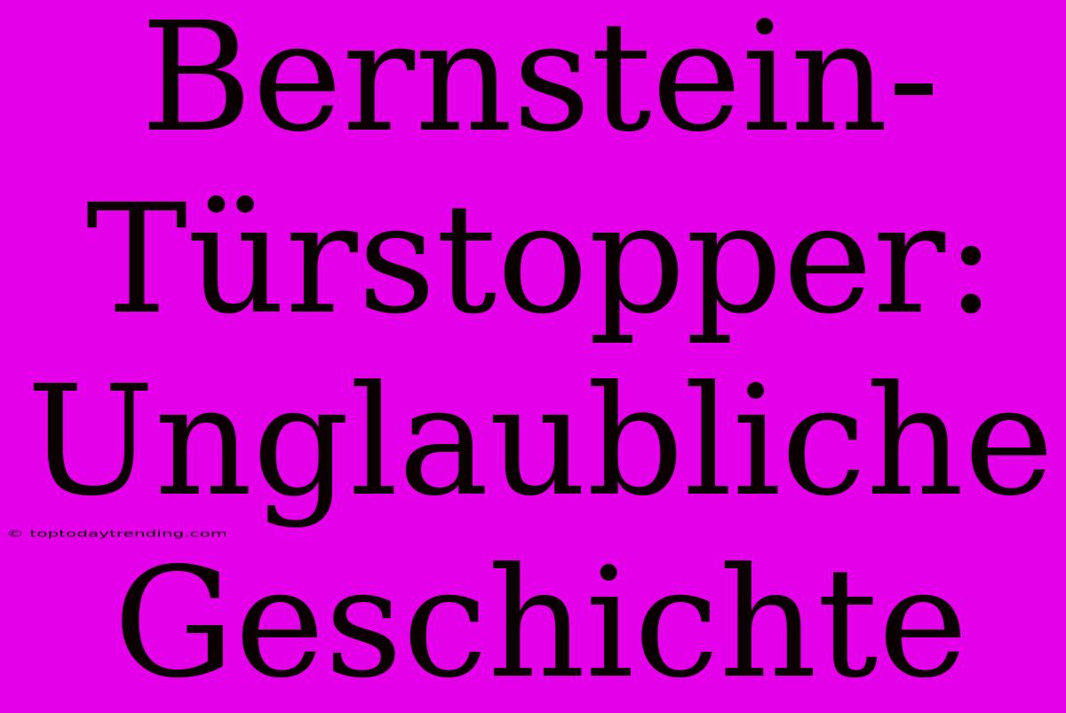 Bernstein-Türstopper: Unglaubliche Geschichte