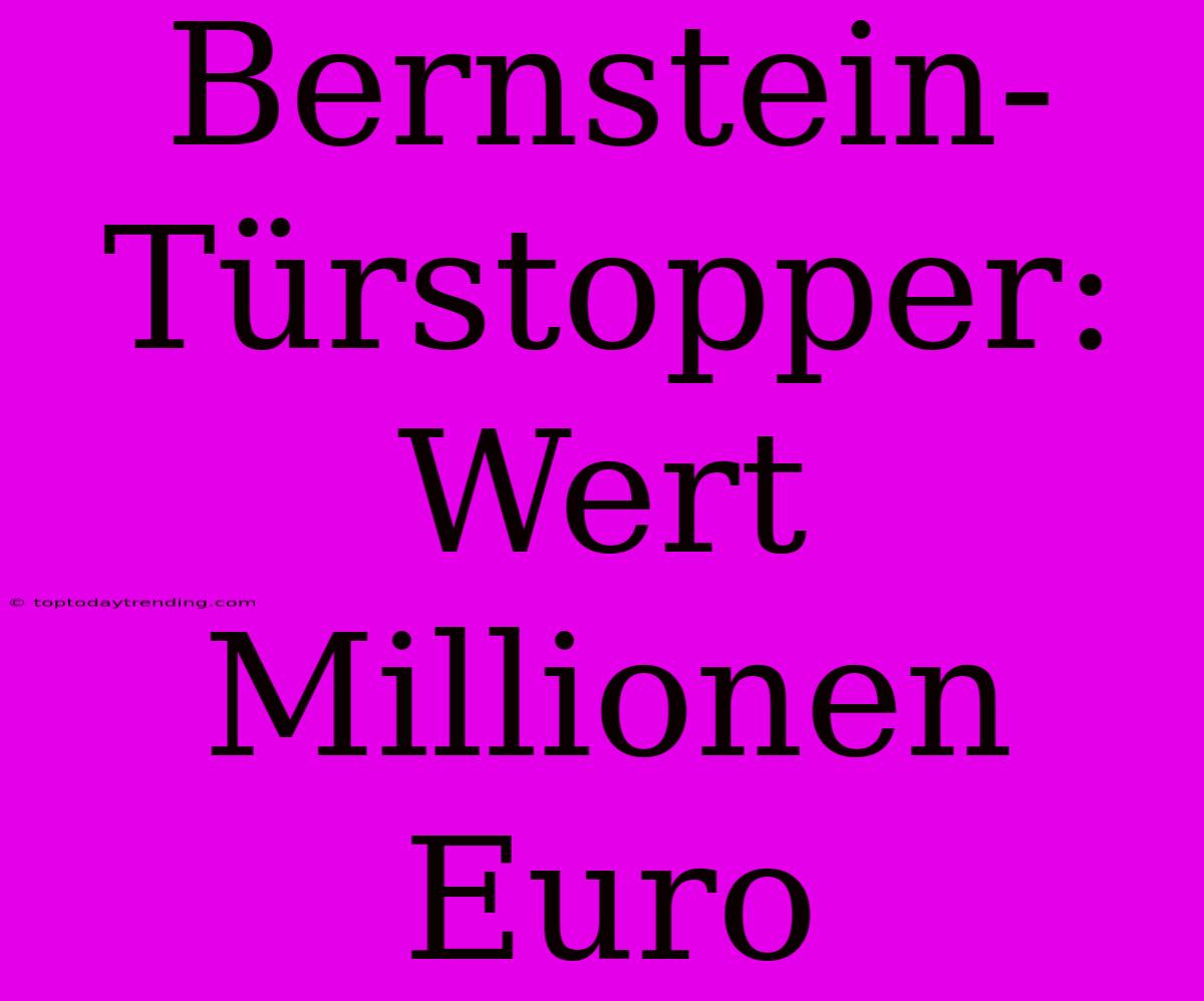 Bernstein-Türstopper: Wert Millionen Euro