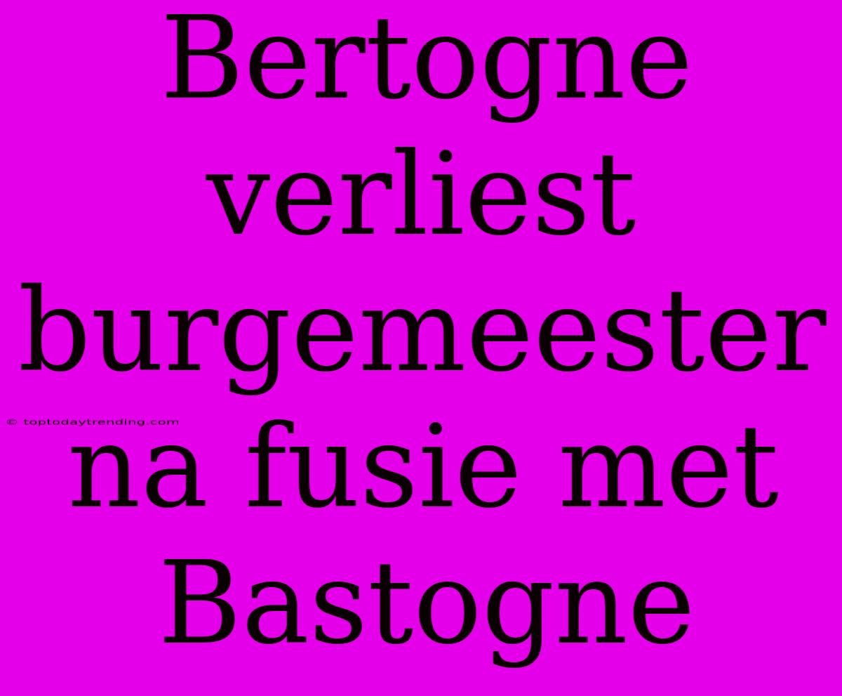 Bertogne Verliest Burgemeester Na Fusie Met Bastogne