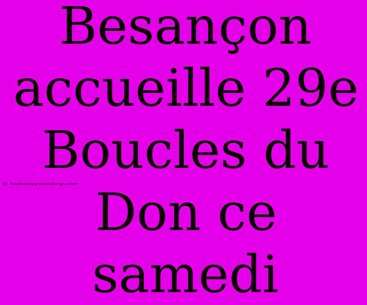 Besançon Accueille 29e Boucles Du Don Ce Samedi