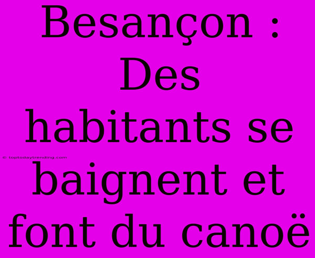 Besançon : Des Habitants Se Baignent Et Font Du Canoë