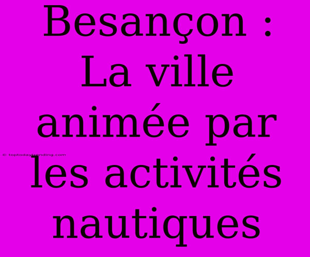 Besançon : La Ville Animée Par Les Activités Nautiques