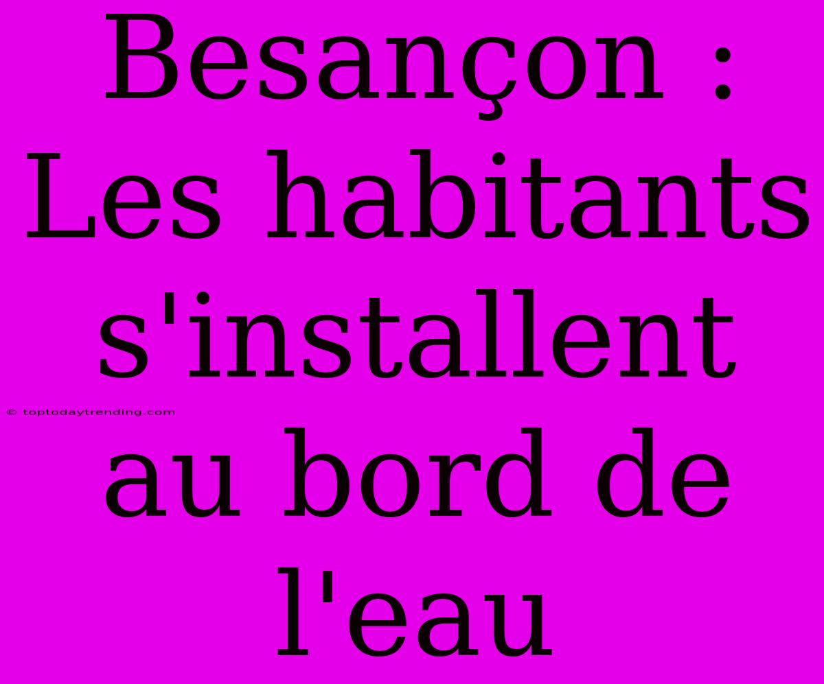 Besançon : Les Habitants S'installent Au Bord De L'eau