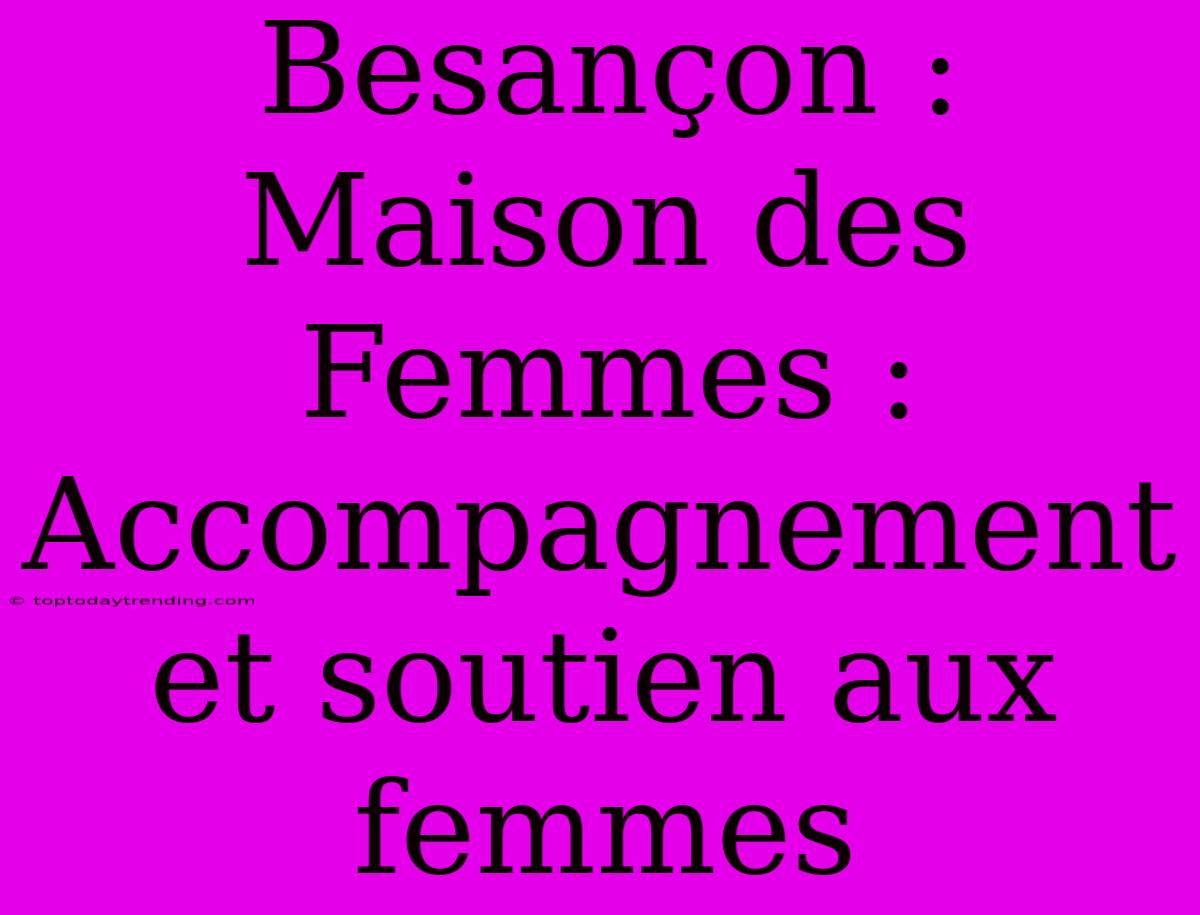 Besançon : Maison Des Femmes : Accompagnement Et Soutien Aux Femmes