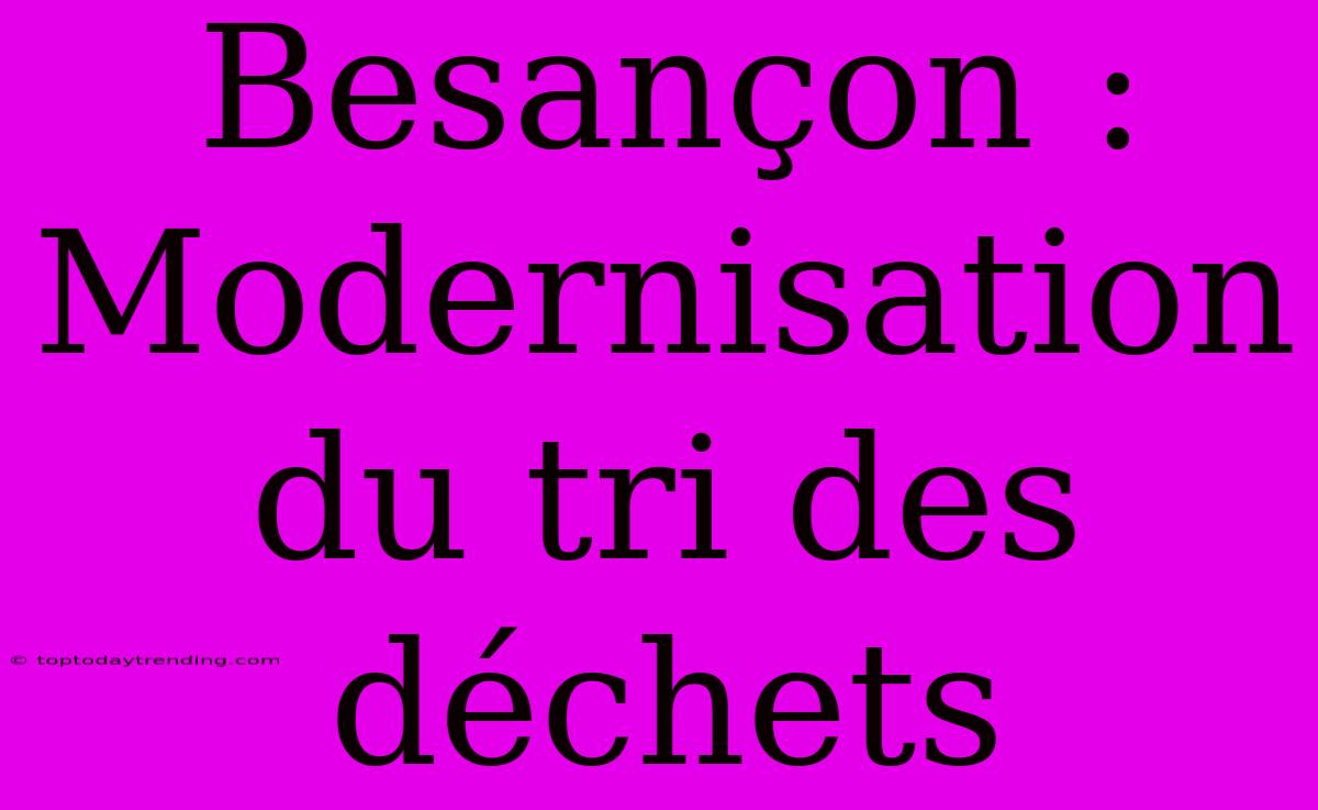 Besançon : Modernisation Du Tri Des Déchets