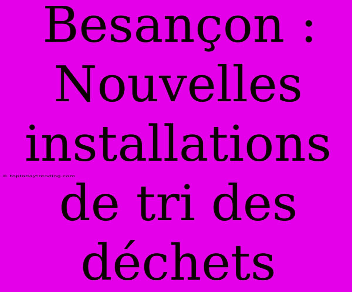 Besançon : Nouvelles Installations De Tri Des Déchets