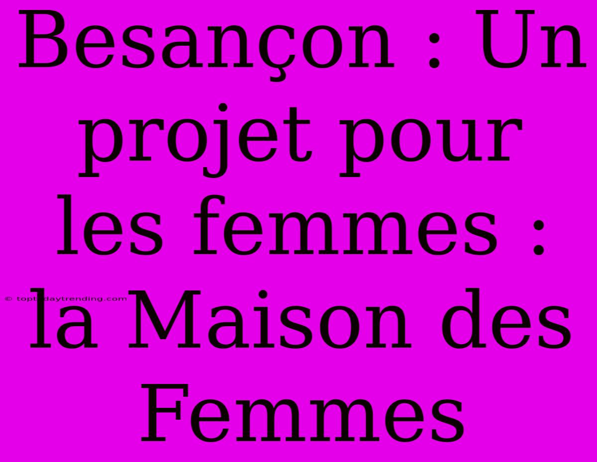 Besançon : Un Projet Pour Les Femmes : La Maison Des Femmes