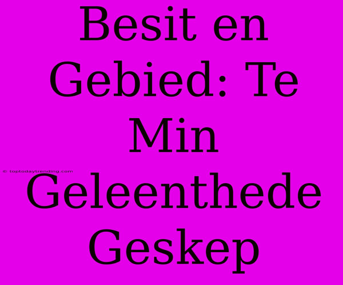 Besit En Gebied: Te Min Geleenthede Geskep