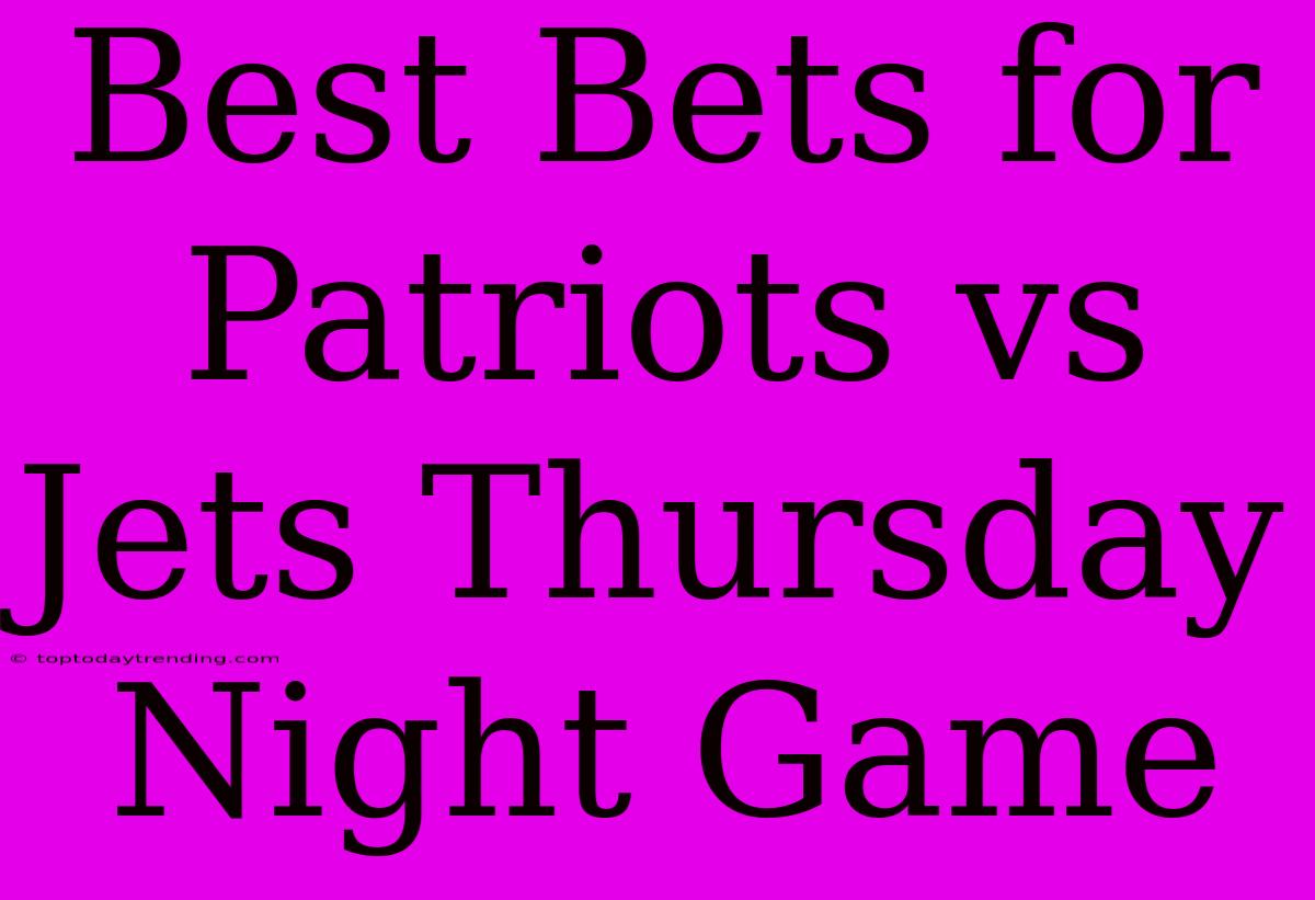 Best Bets For Patriots Vs Jets Thursday Night Game