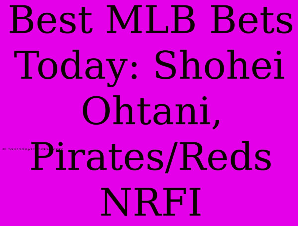 Best MLB Bets Today: Shohei Ohtani, Pirates/Reds NRFI