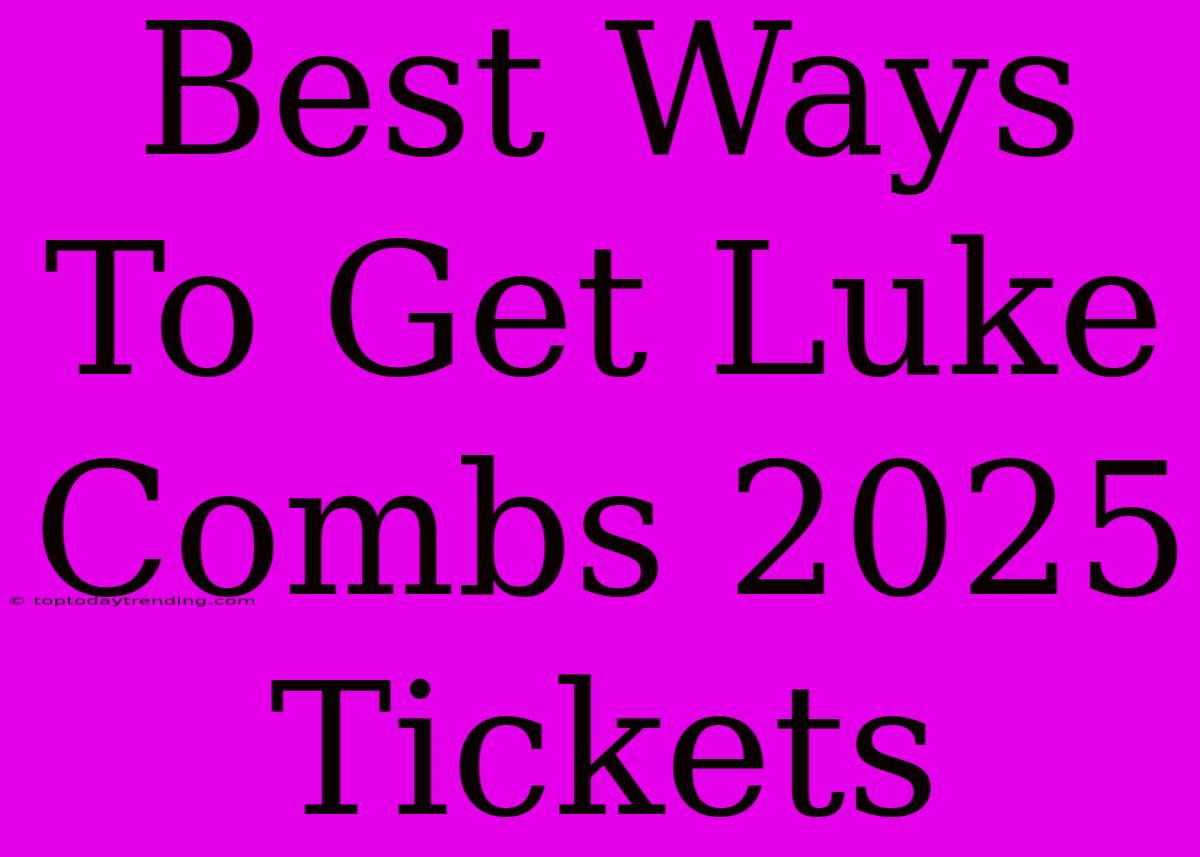 Best Ways To Get Luke Combs 2025 Tickets