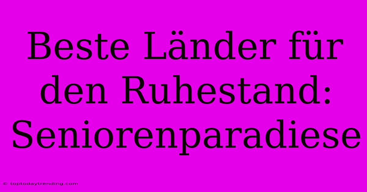 Beste Länder Für Den Ruhestand: Seniorenparadiese