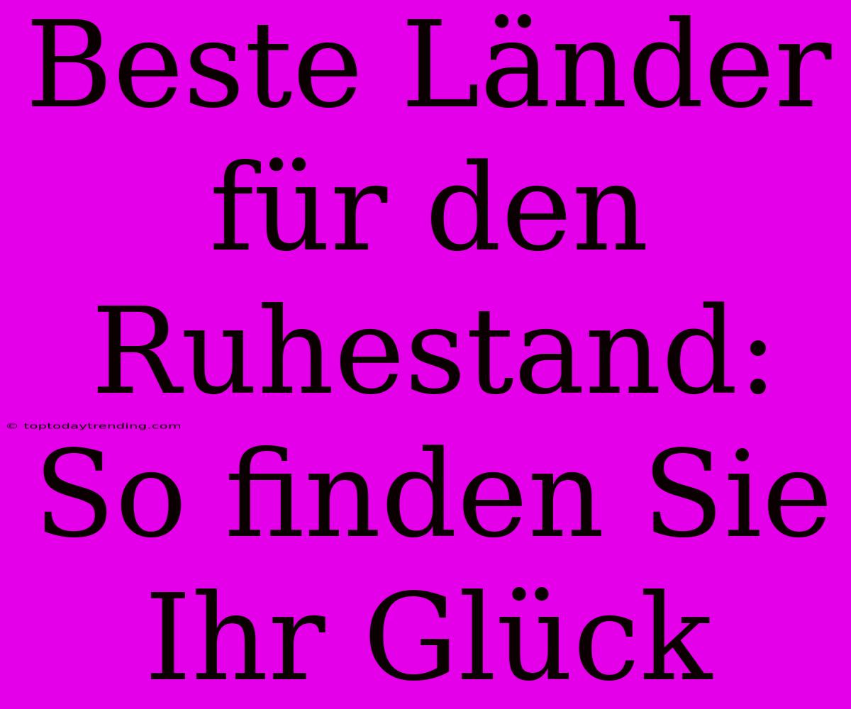 Beste Länder Für Den Ruhestand: So Finden Sie Ihr Glück