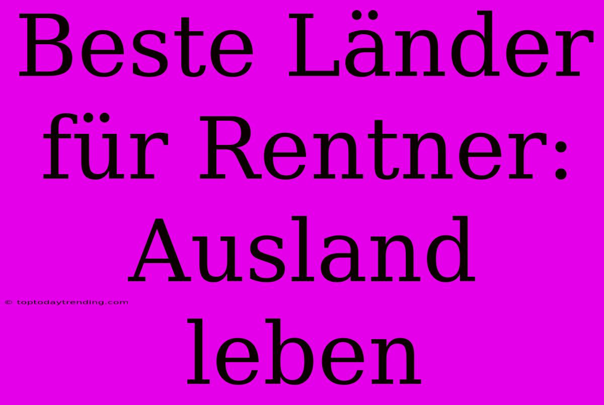 Beste Länder Für Rentner: Ausland Leben