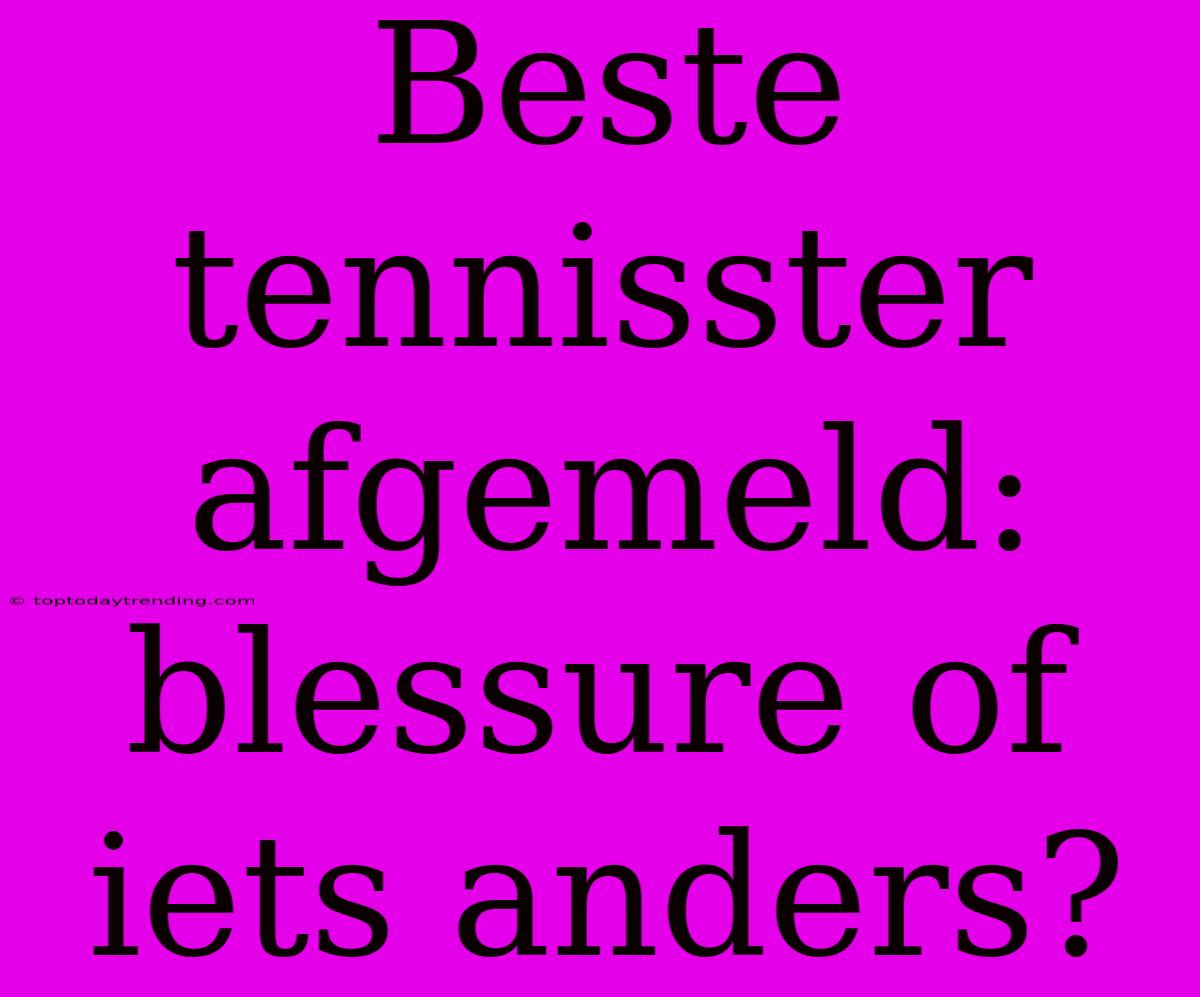 Beste Tennisster Afgemeld: Blessure Of Iets Anders?