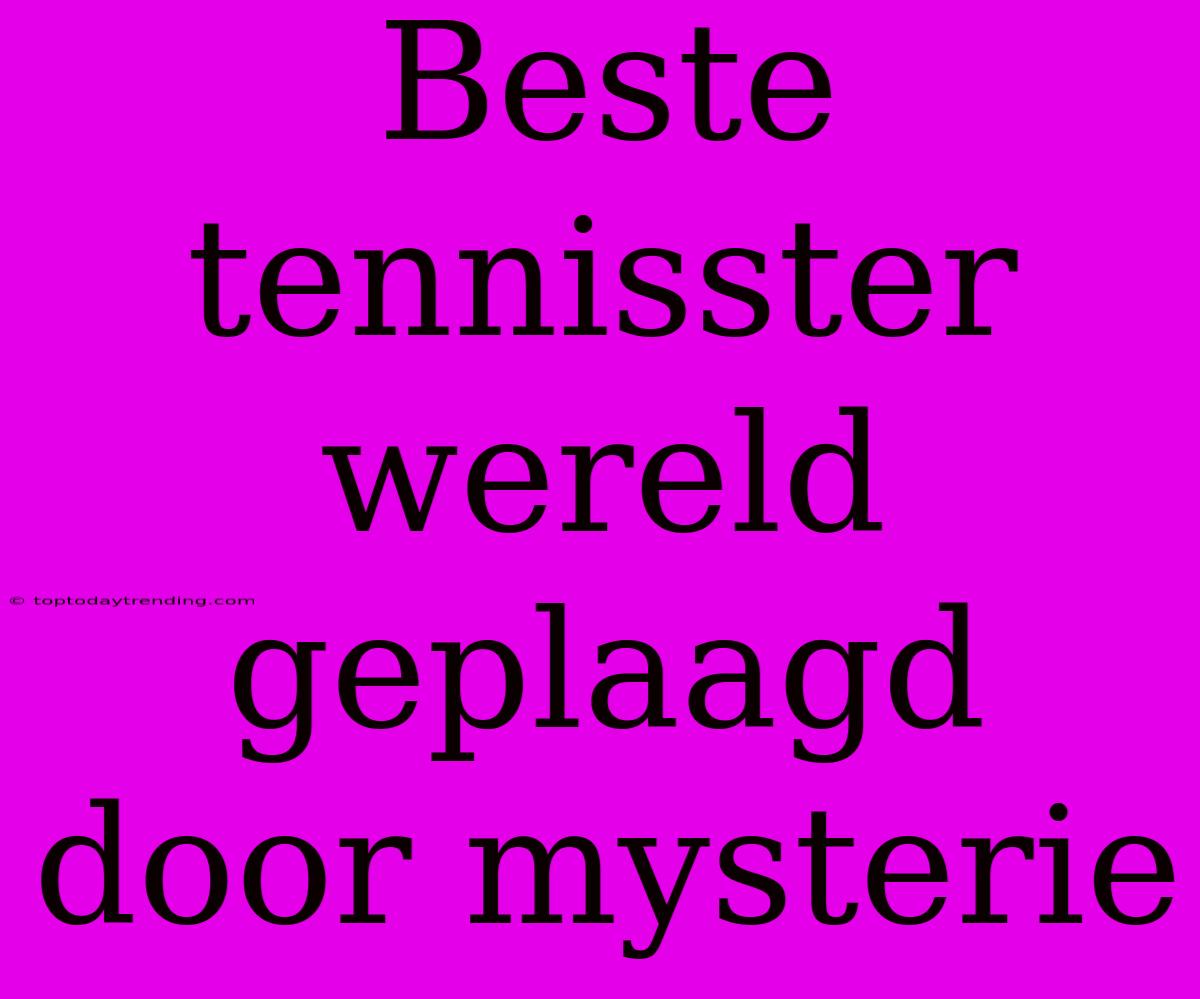 Beste Tennisster Wereld Geplaagd Door Mysterie