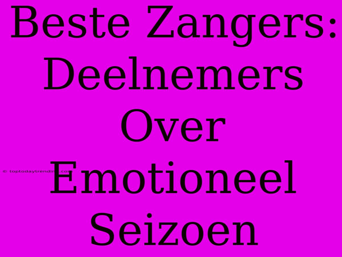 Beste Zangers: Deelnemers Over Emotioneel Seizoen