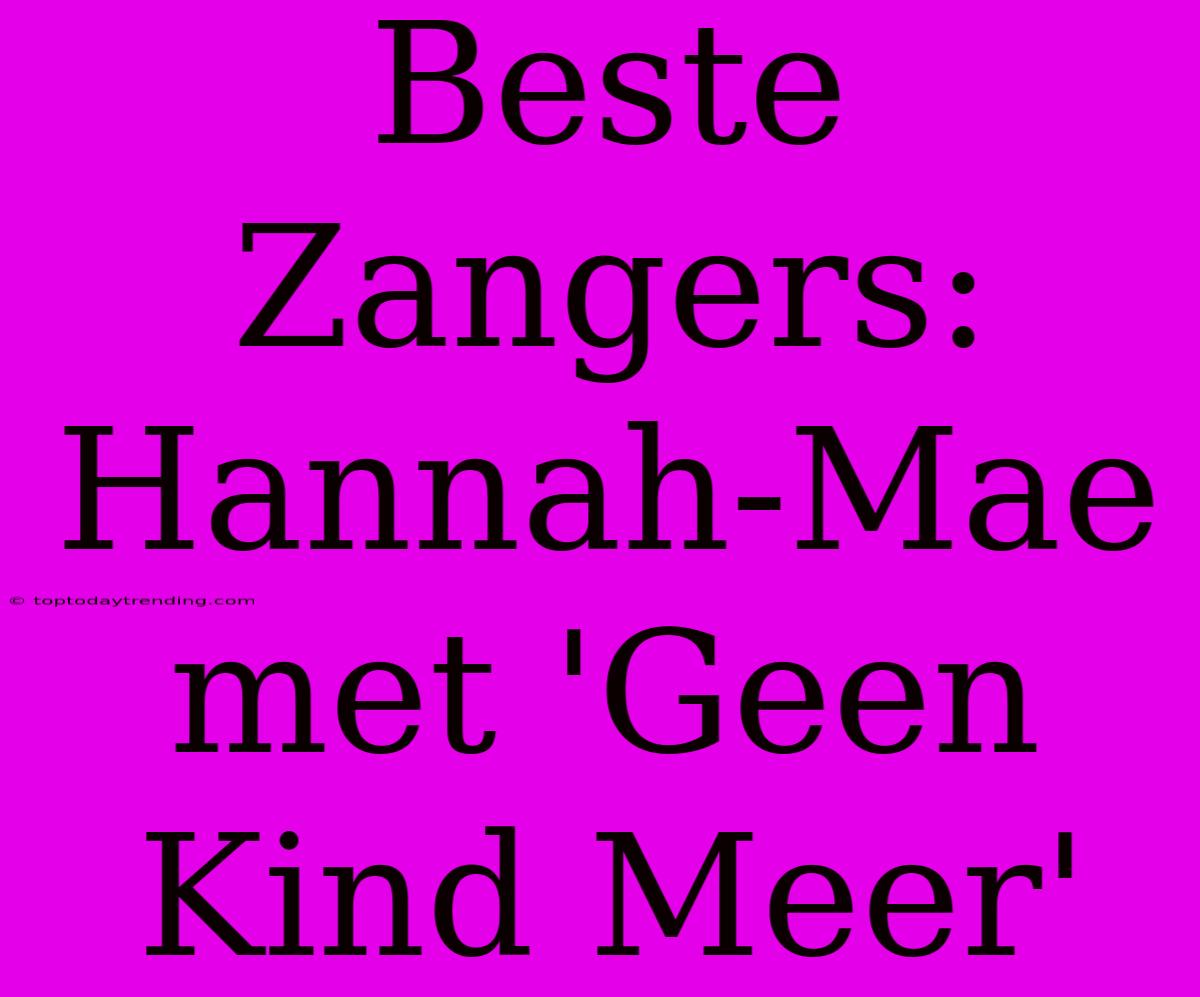 Beste Zangers: Hannah-Mae Met 'Geen Kind Meer'