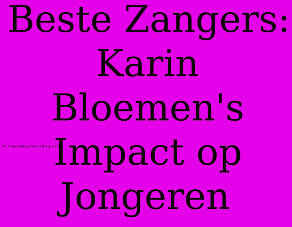 Beste Zangers: Karin Bloemen's Impact Op Jongeren