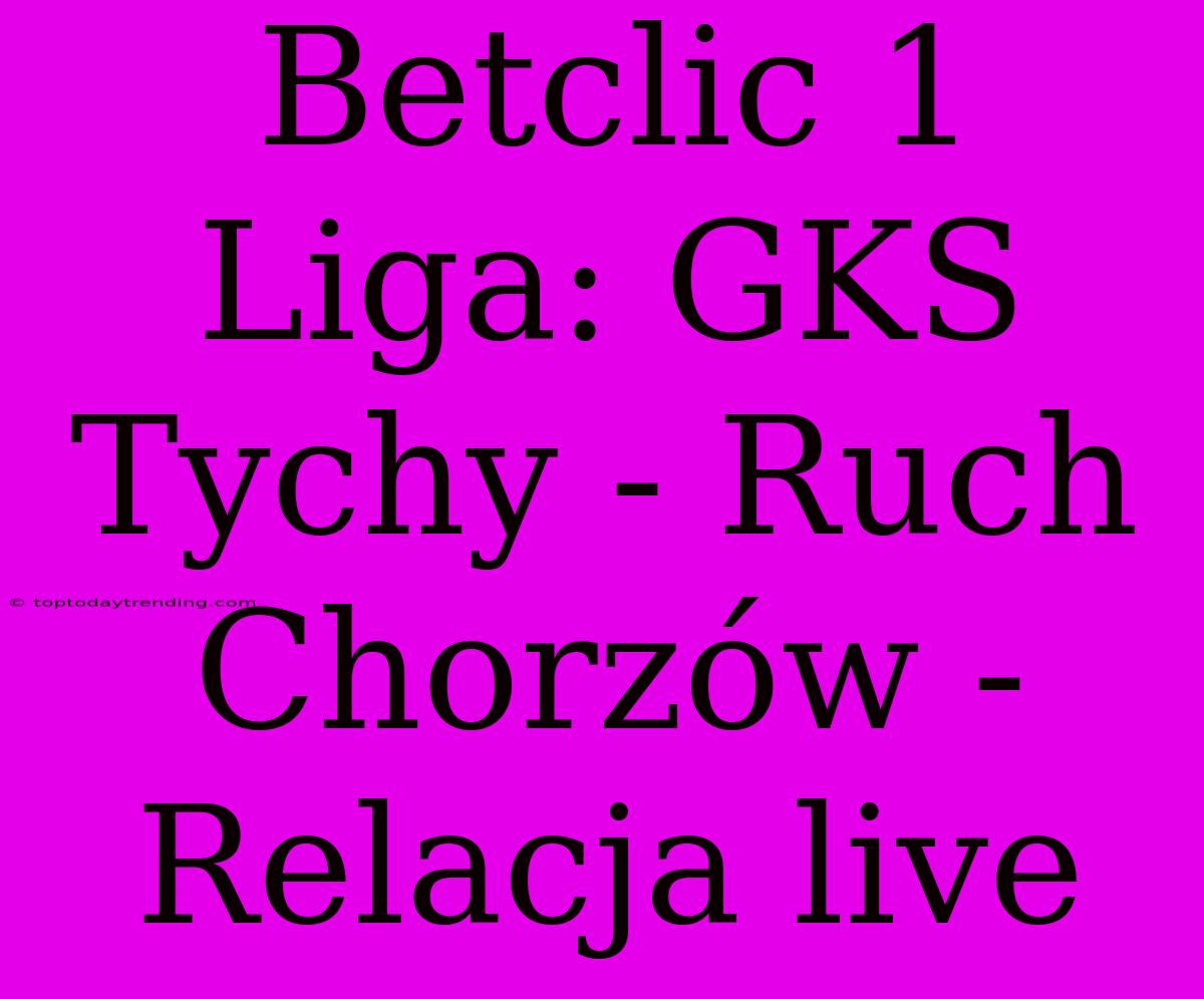 Betclic 1 Liga: GKS Tychy - Ruch Chorzów - Relacja Live