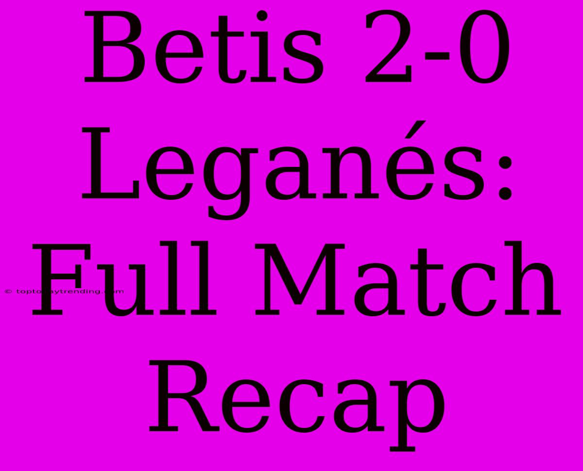 Betis 2-0 Leganés: Full Match Recap