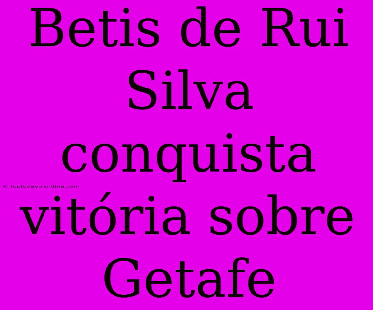 Betis De Rui Silva Conquista Vitória Sobre Getafe