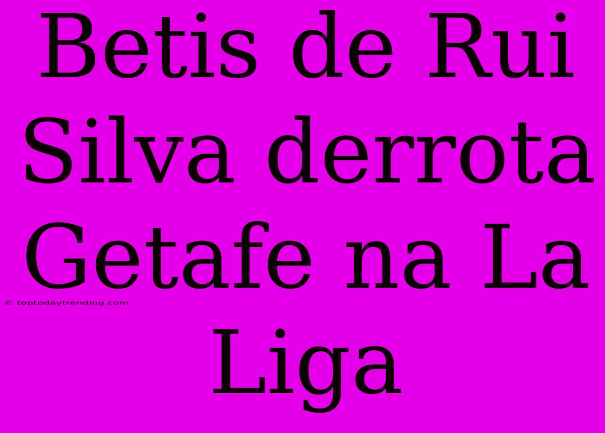 Betis De Rui Silva Derrota Getafe Na La Liga