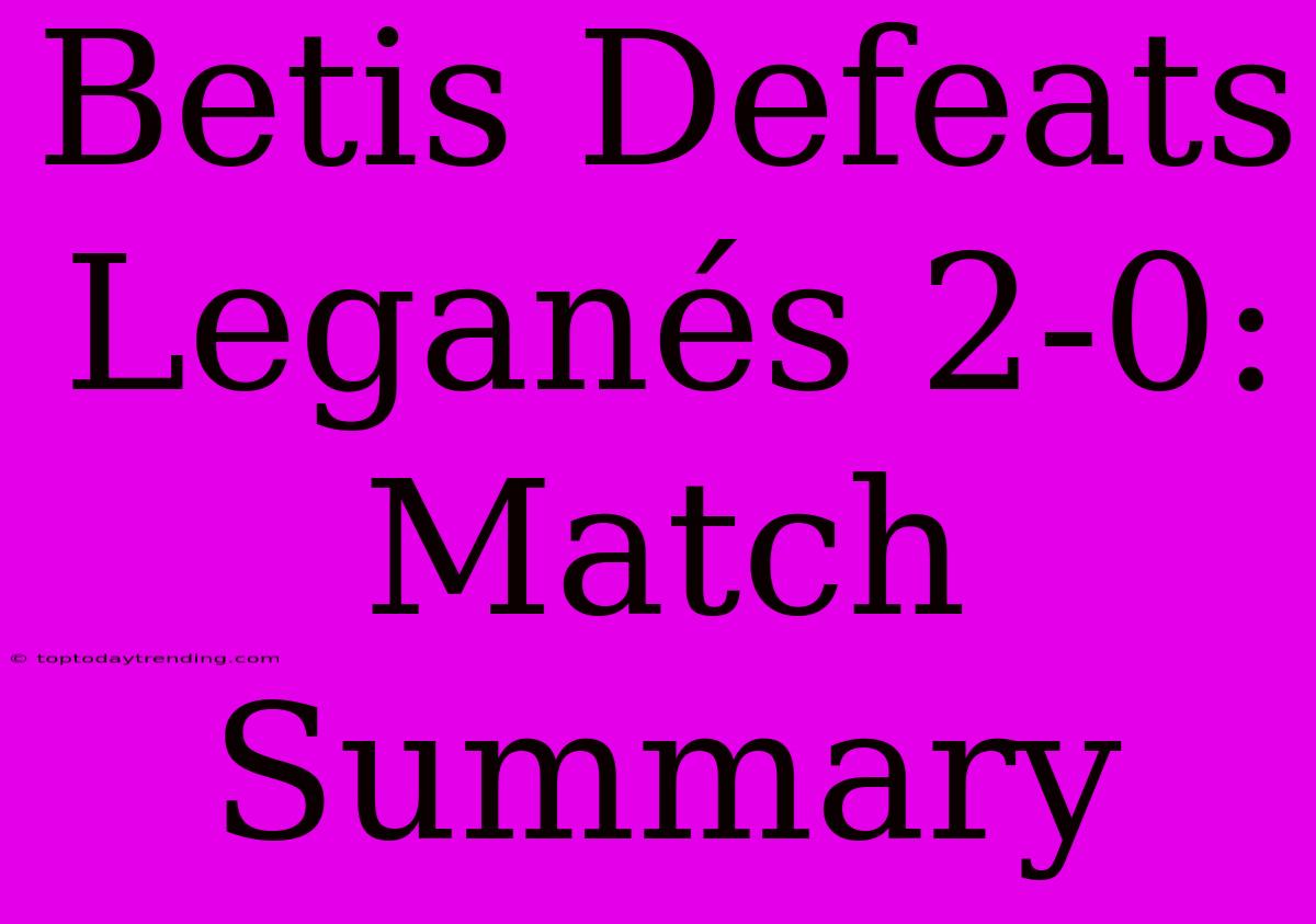 Betis Defeats Leganés 2-0: Match Summary