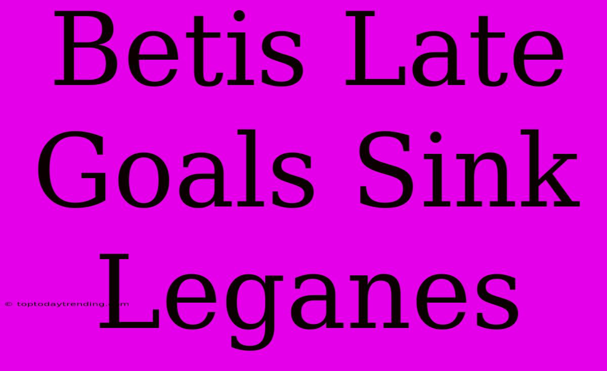 Betis Late Goals Sink Leganes