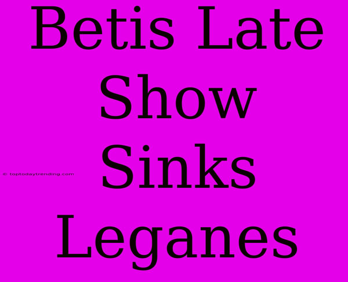 Betis Late Show Sinks Leganes