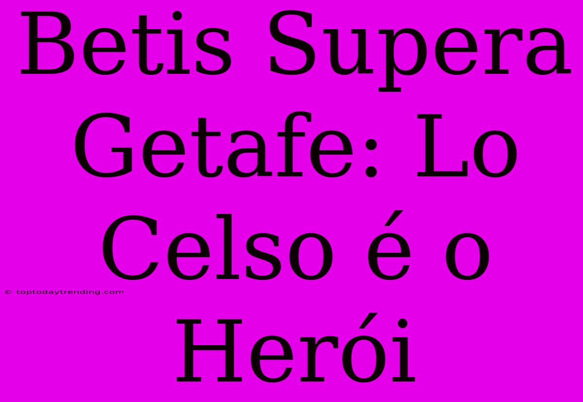 Betis Supera Getafe: Lo Celso É O Herói