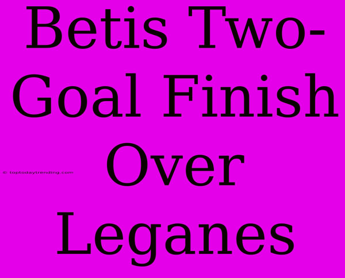 Betis Two-Goal Finish Over Leganes