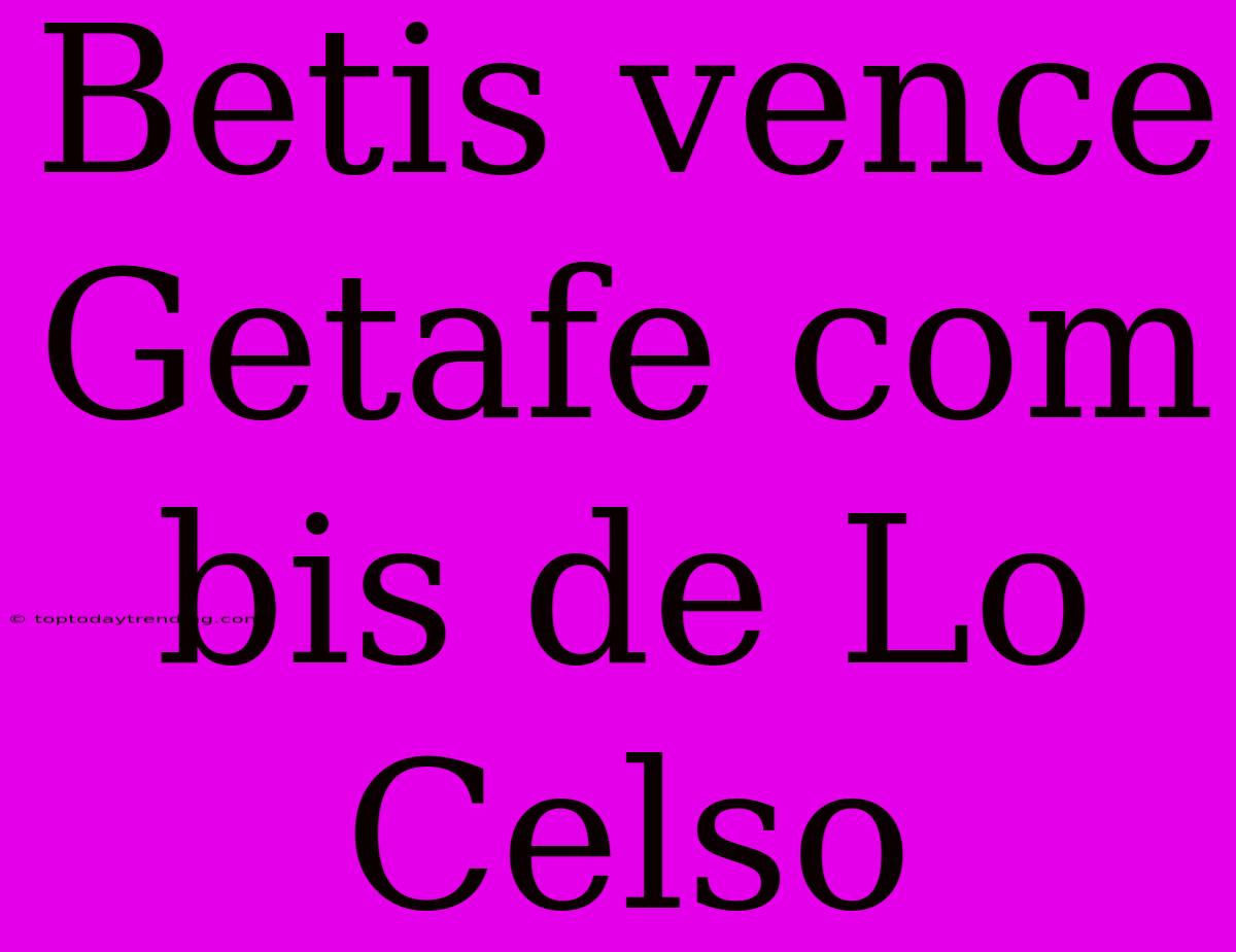 Betis Vence Getafe Com Bis De Lo Celso