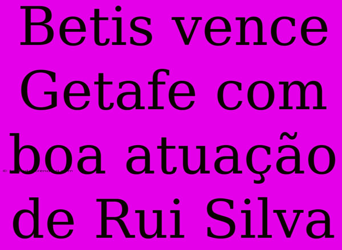 Betis Vence Getafe Com Boa Atuação De Rui Silva