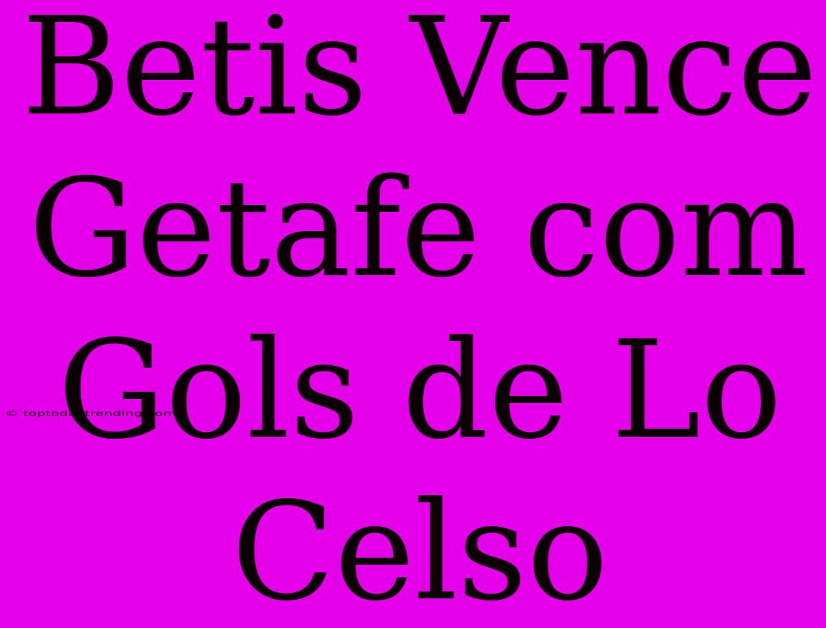 Betis Vence Getafe Com Gols De Lo Celso