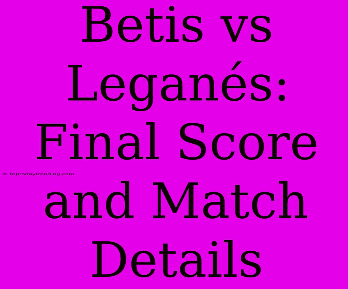 Betis Vs Leganés: Final Score And Match Details